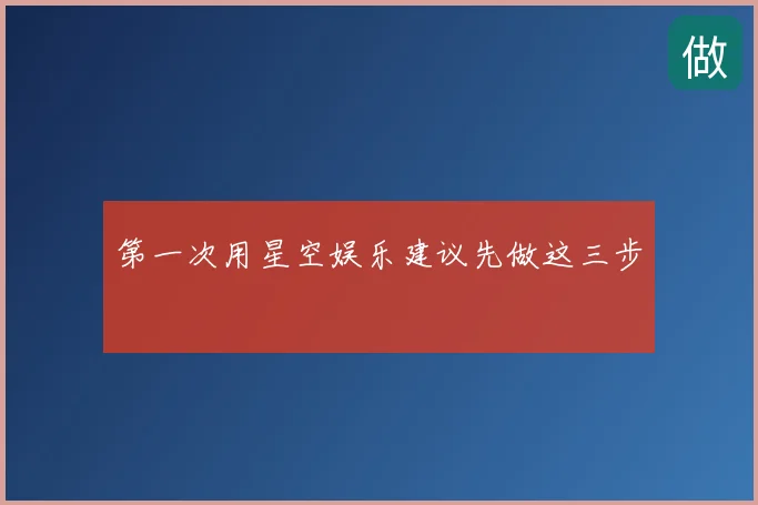 第一次用星空娱乐建议先做这三步