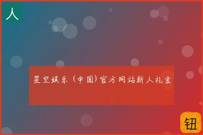 星空娱乐 (中国)官方网站新人礼金