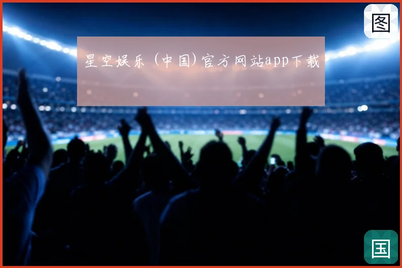 星空娱乐 (中国)官方网站app下载
