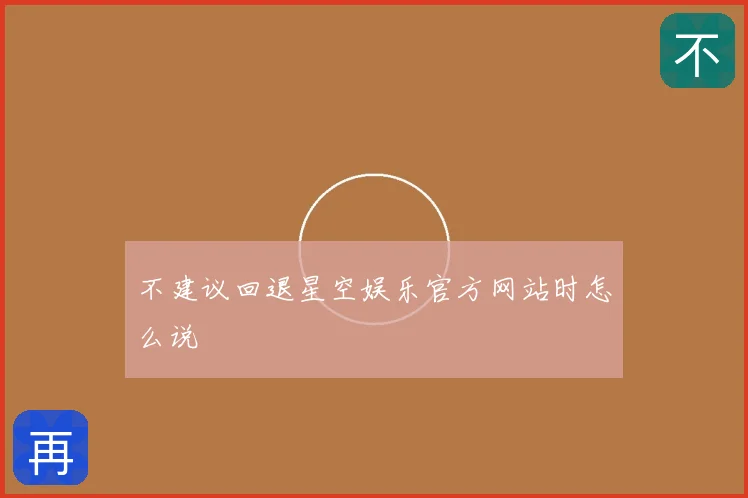 不建议回退星空娱乐官方网站时怎么说