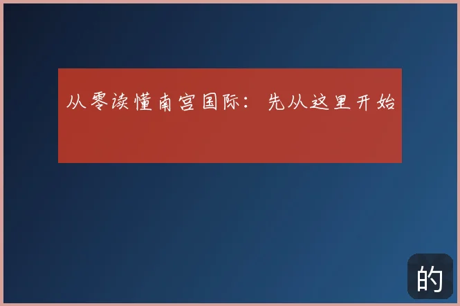 从零读懂南宫国际：先从这里开始